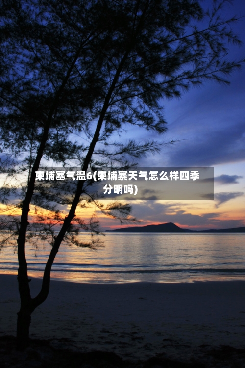 柬埔塞气温6(柬埔寨天气怎么样四季分明吗)