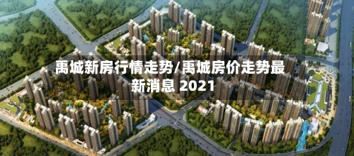 禹城新房行情走势/禹城房价走势最新消息 2021