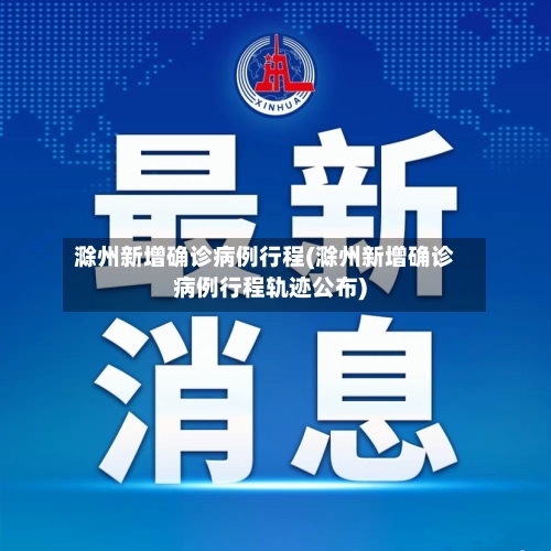 滁州新增确诊病例行程(滁州新增确诊病例行程轨迹公布)