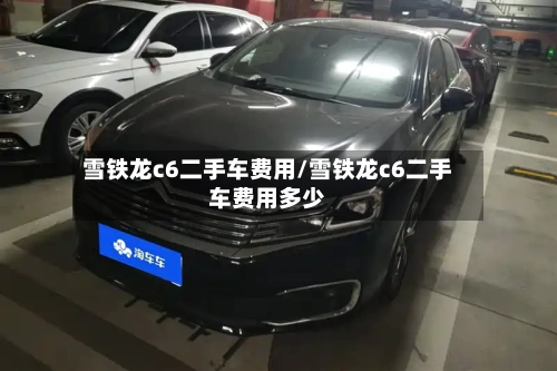 雪铁龙c6二手车费用/雪铁龙c6二手车费用多少