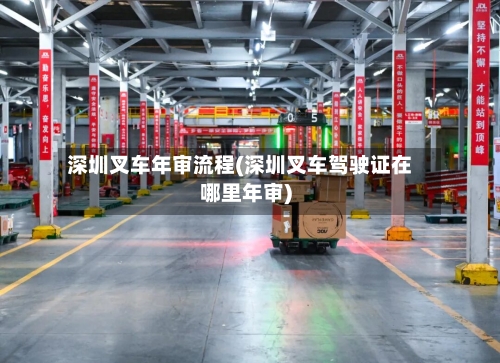 深圳叉车年审流程(深圳叉车驾驶证在哪里年审)