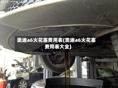 奥迪a6火花塞费用表(奥迪a6火花塞费用表大全)-第2张图片