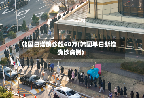 韩国日增确诊超60万(韩国单日新增确诊病例)
