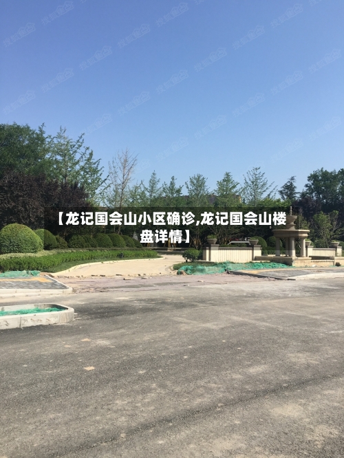 【龙记国会山小区确诊,龙记国会山楼盘详情】-第3张图片