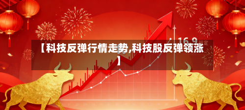 【科技反弹行情走势,科技股反弹领涨】-第2张图片