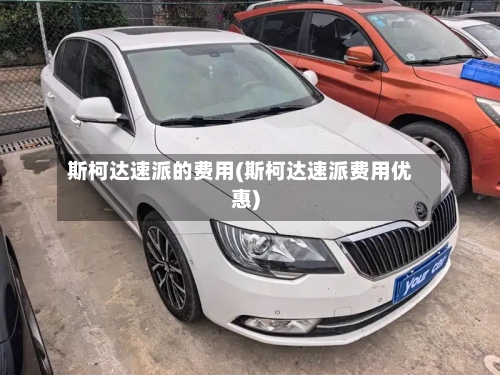 斯柯达速派的费用(斯柯达速派费用优惠)