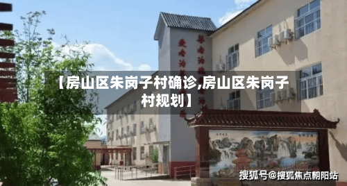 【房山区朱岗子村确诊,房山区朱岗子村规划】