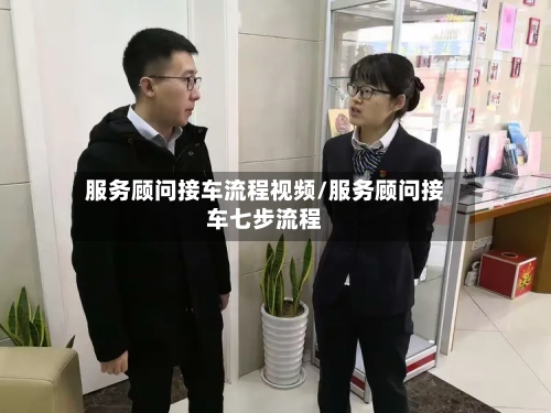 服务顾问接车流程视频/服务顾问接车七步流程-第2张图片