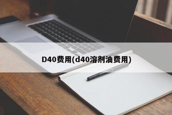 D40费用(d40溶剂油费用)