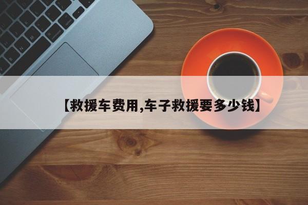 【救援车费用,车子救援要多少钱】